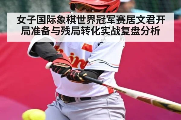 女子国际象棋世界冠军赛居文君开局准备与残局转化实战复盘分析
