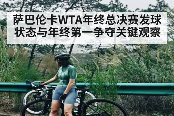 萨巴伦卡WTA年终总决赛发球状态与年终第一争夺关键观察 | Kaiyun Esports